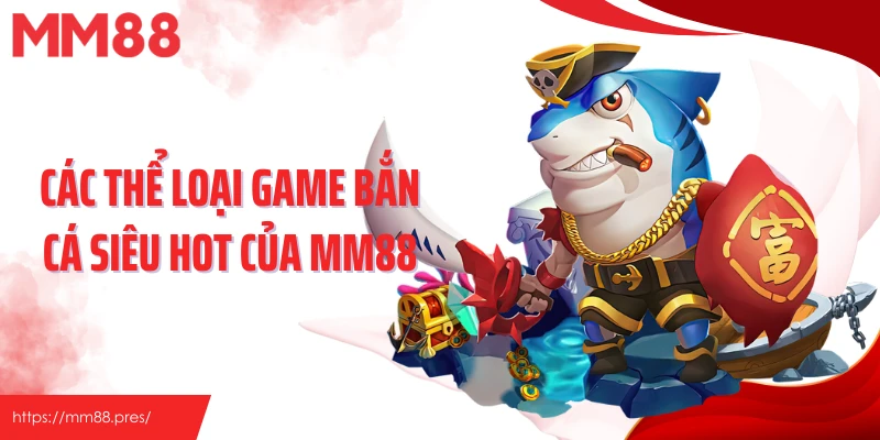 Các thể loại game bắn cá siêu hot của MM88